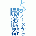 とあるノリスケの最終兵器（ウーロン茶☆ヌルヌル）