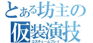 とある坊主の仮装演技（コスチュ－ムプレイ）