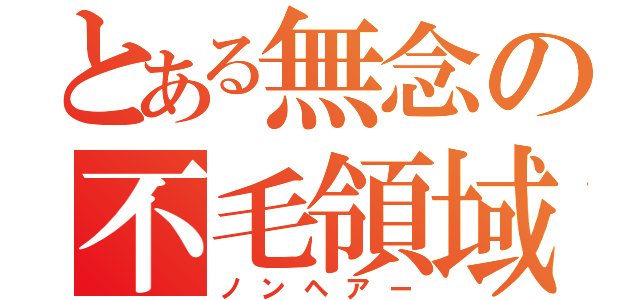 とある無念の不毛領域（ノンヘアー）