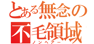 とある無念の不毛領域（ノンヘアー）