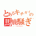 とあるキチガイの馬鹿騒ぎ（┌（┌՞ਊ՞）┐キェァァァェェェェァァァ）