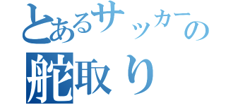 とあるサッカーの舵取り（）