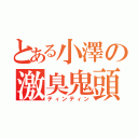 とある小澤の激臭鬼頭（ティンティン）