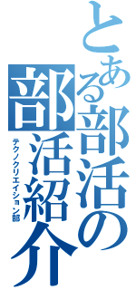 とある部活の部活紹介（テクノクリエイション部）