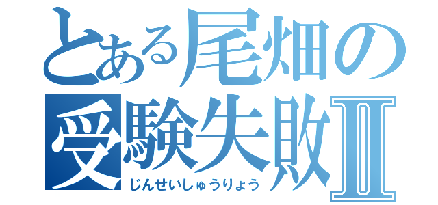 とある尾畑の受験失敗Ⅱ（じんせいしゅうりょう）