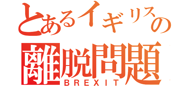 とあるイギリスの離脱問題（ＢＲＥＸＩＴ）