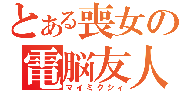 とある喪女の電脳友人（マイミクシィ）