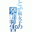 とある腐女子の発達障害（アスペルガー）