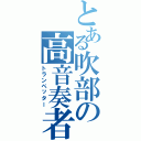 とある吹部の高音奏者（トランペッター）