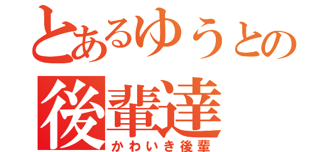 とあるゆうとの後輩達（かわいき後輩）