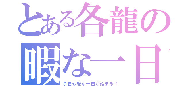 とある各龍の暇な一日（今日も暇な一日が始まる！）