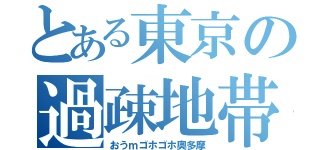 とある東京の過疎地帯（おうｍゴホゴホ奥多摩）