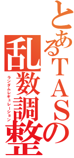 とあるＴＡＳの乱数調整（ランダムレギュレーション）