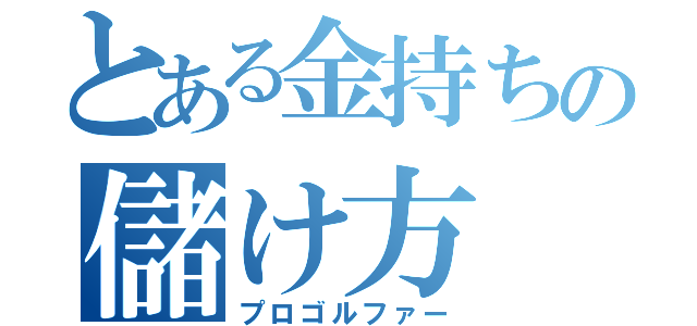 とある金持ちの儲け方（プロゴルファー）