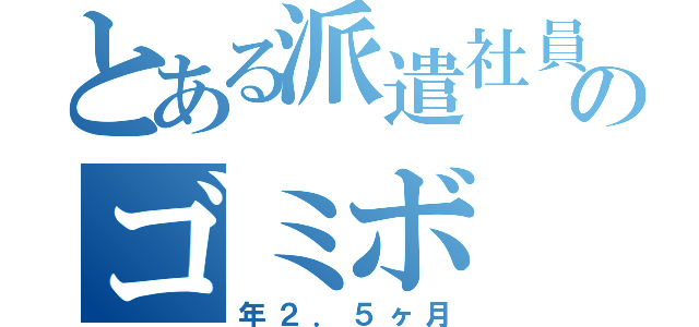 とある派遣社員のゴミボ（年２．５ヶ月）