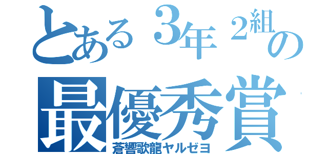 とある３年２組の最優秀賞記録（蒼響歌龍ヤルゼヨ）