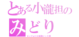 とある小瀧担のみどり（ピンクよりの虹色ジャス民）