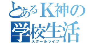 とあるＫ神の学校生活（スクールライフ）