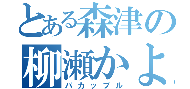 とある森津の柳瀬かよ（バカップル）