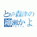 とある森津の柳瀬かよ（バカップル）