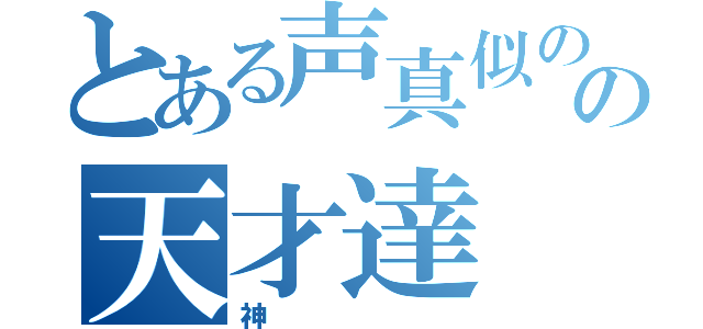 とある声真似のの天才達（神）