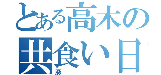 とある高木の共食い日記（豚）