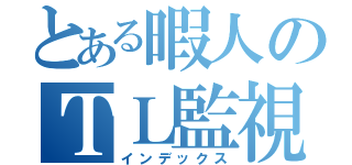 とある暇人のＴＬ監視（インデックス）