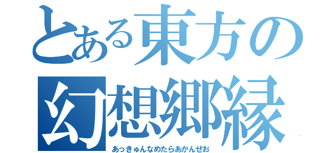 とある東方の幻想郷縁起（あっきゅんなめたらあかんぜお）