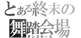 とある終末の舞踏会場（ダンスホール）