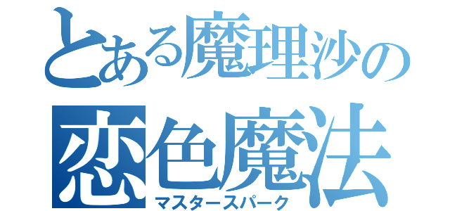 とある魔理沙の恋色魔法（マスタースパーク）