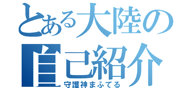 とある大陸の自己紹介（守護神まふてる）