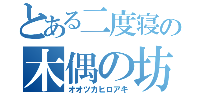 とある二度寝の木偶の坊（オオツカヒロアキ）