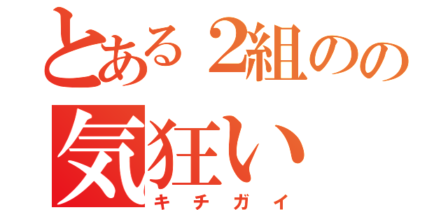 とある２組のの気狂い（キチガイ）