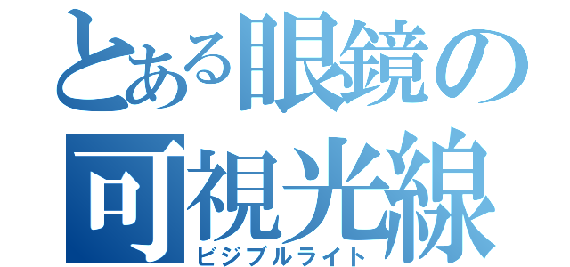 とある眼鏡の可視光線（ビジブルライト）