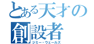 とある天才の創設者（ジミー・ウェールズ）