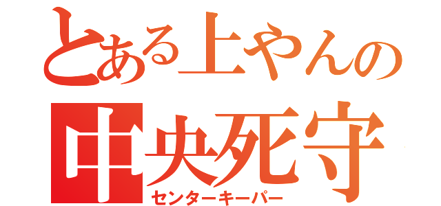 とある上やんの中央死守（センターキーパー）