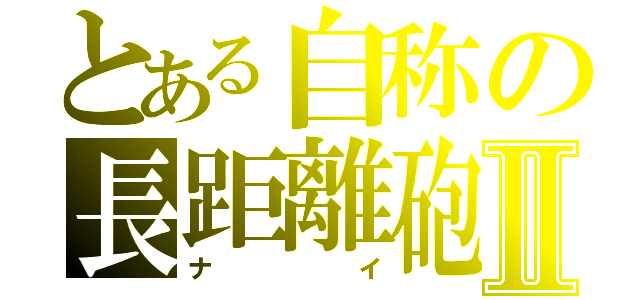 とある自称の長距離砲Ⅱ（ナイ）