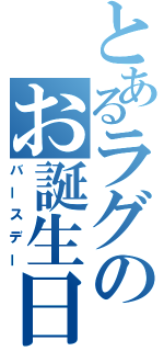 とあるラグのお誕生日（バースデー）