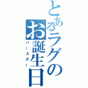 とあるラグのお誕生日（バースデー）