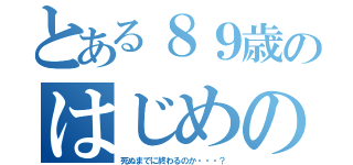 とある８９歳のはじめの一歩（死ぬまでに終わるのか・・・？）