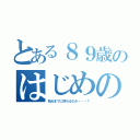 とある８９歳のはじめの一歩（死ぬまでに終わるのか・・・？）