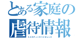 とある家庭の虐待情報（ドメスティックバイオレンス）