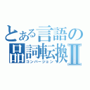 とある言語の品詞転換Ⅱ（コンバージョン）