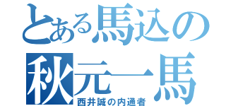 とある馬込の秋元一馬（西井誠の内通者）