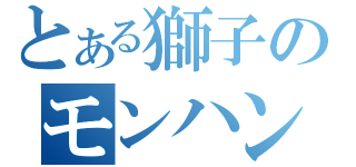 とある獅子のモンハン日記（）