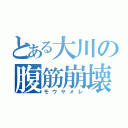 とある大川の腹筋崩壊（モウヤメレ）