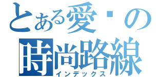 とある愛睏の時尚路線（インデックス）