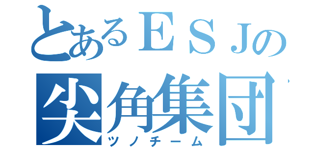 とあるＥＳＪの尖角集団（ツノチーム）