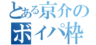 とある京介のボイパ枠（）