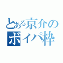 とある京介のボイパ枠（）